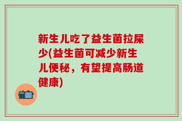 新生儿吃了益生菌拉屎少(益生菌可减少新生儿，有望提高肠道健康)