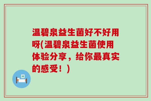 温碧泉益生菌好不好用呀(温碧泉益生菌使用体验分享,给你真实的感受!) 温碧泉益生菌好不好用呀(温碧泉益生菌使用体验分享,给你真实的感受!)