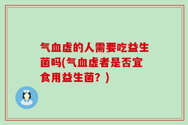 气虚的人需要吃益生菌吗(气虚者是否宜食用益生菌？)