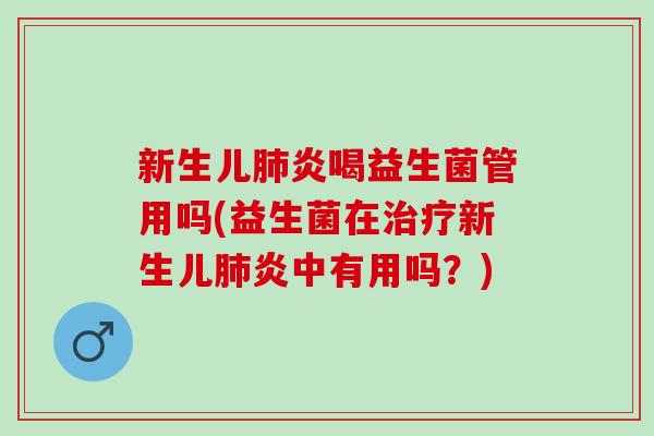 新生儿炎喝益生菌管用吗(益生菌在新生儿炎中有用吗？)