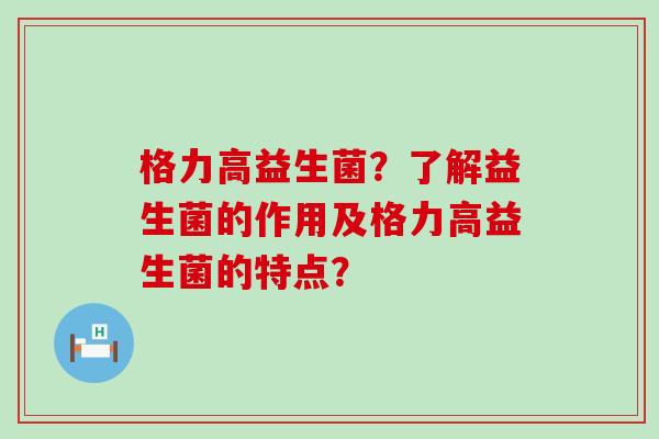 格力高益生菌？了解益生菌的作用及格力高益生菌的特点？
