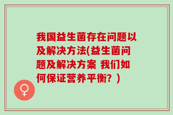我国益生菌存在问题以及解决方法(益生菌问题及解决方案 我们如何保证营养平衡？)