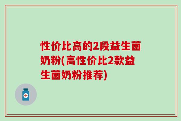 性价比高的2段益生菌奶粉(高性价比2款益生菌奶粉推荐)