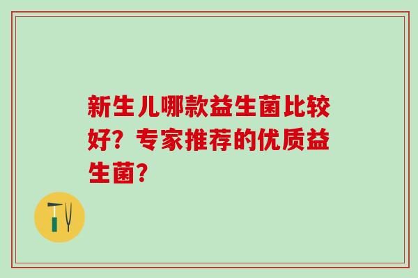 新生儿哪款益生菌比较好？专家推荐的优质益生菌？