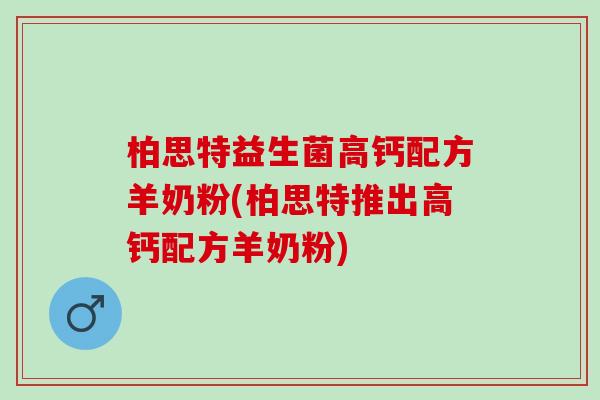柏思特益生菌高钙配方羊奶粉(柏思特推出高钙配方羊奶粉)