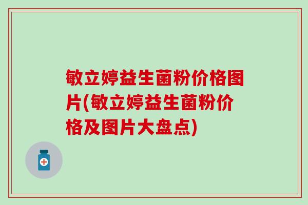 敏立婷益生菌粉价格图片(敏立婷益生菌粉价格及图片大盘点)