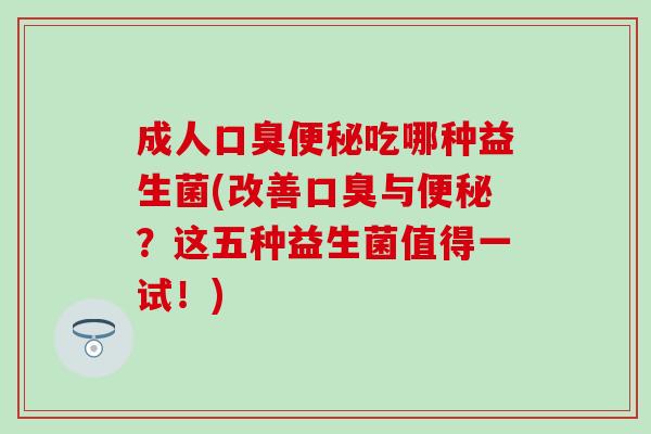 成人吃哪种益生菌(改善与？这五种益生菌值得一试！)