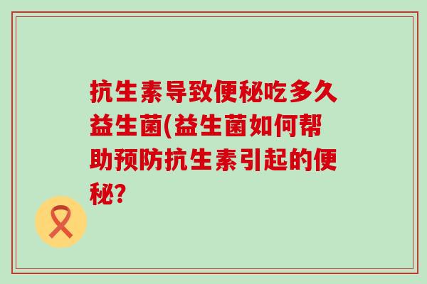 抗生素导致吃多久益生菌(益生菌如何帮助抗生素引起的？