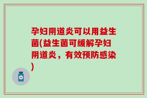 孕妇炎可以用益生菌(益生菌可缓解孕妇炎，有效)