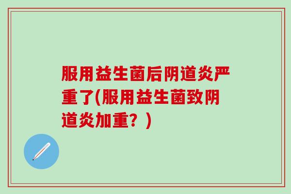 服用益生菌后炎严重了(服用益生菌致炎加重？)