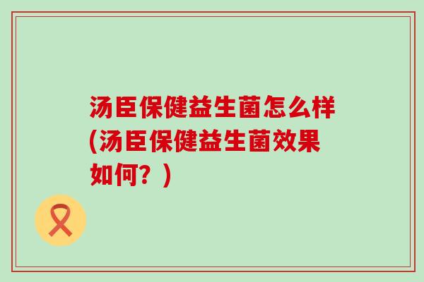 汤臣保健益生菌怎么样(汤臣保健益生菌效果如何？)