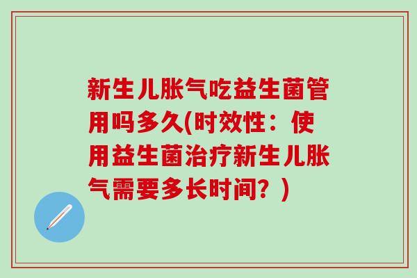 新生儿吃益生菌管用吗多久(时效性：使用益生菌新生儿需要多长时间？)