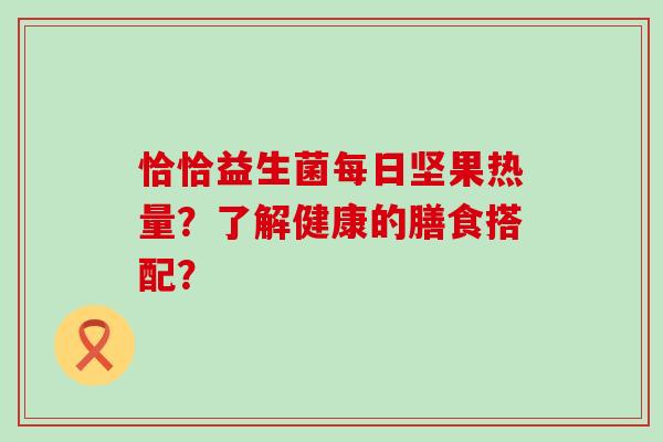恰恰益生菌每日坚果热量？了解健康的膳食搭配？