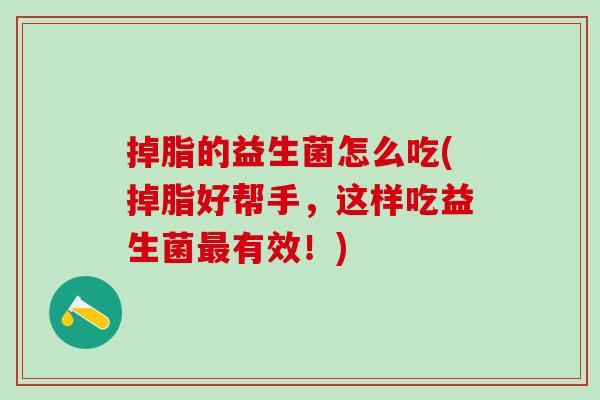 掉脂的益生菌怎么吃(掉脂好帮手，这样吃益生菌有效！)