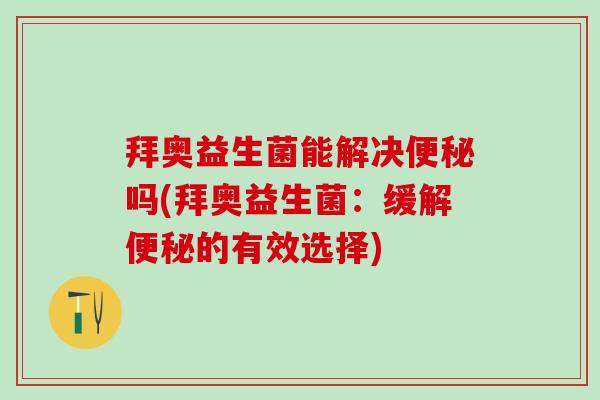 拜奥益生菌能解决吗(拜奥益生菌：缓解的有效选择)