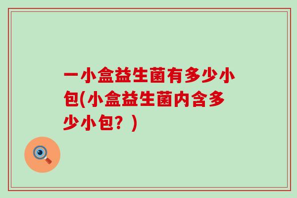 一小盒益生菌有多少小包(小盒益生菌内含多少小包？)