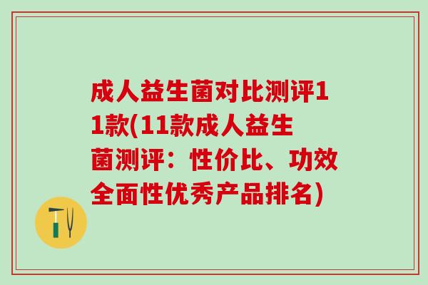 成人益生菌对比测评11款(11款成人益生菌测评：性价比、功效全面性优秀产品排名)