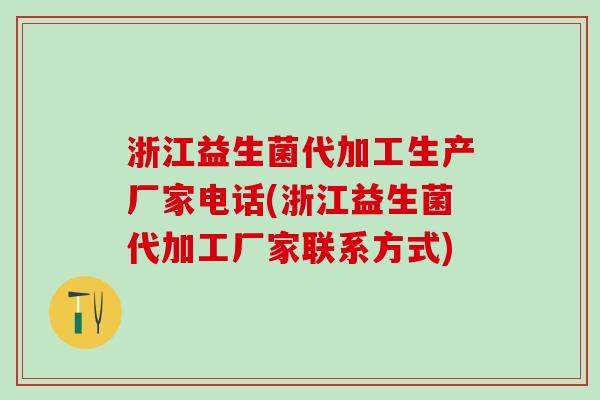 浙江益生菌代加工生产厂家电话(浙江益生菌代加工厂家联系方式)