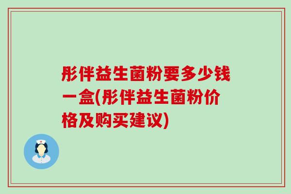 彤伴益生菌粉要多少钱一盒(彤伴益生菌粉价格及购买建议)