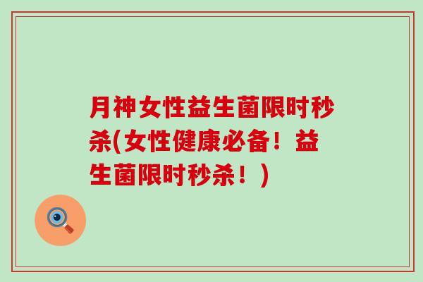 月神女性益生菌限时秒杀(女性健康必备！益生菌限时秒杀！)
