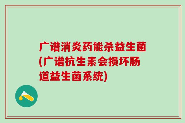 广谱药能杀益生菌(广谱抗生素会损坏肠道益生菌系统)