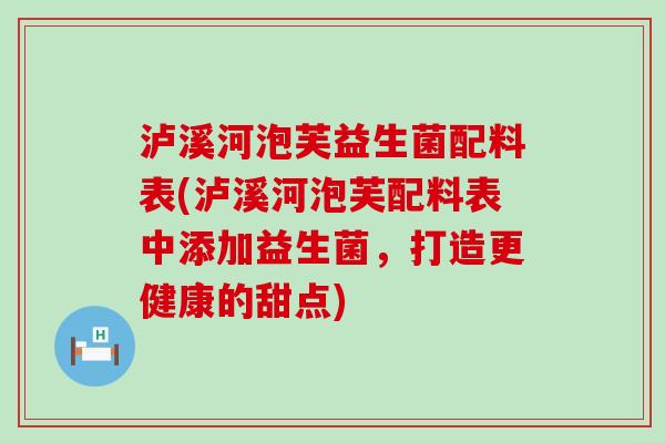 泸溪河泡芙益生菌配料表(泸溪河泡芙配料表中添加益生菌，打造更健康的甜点)