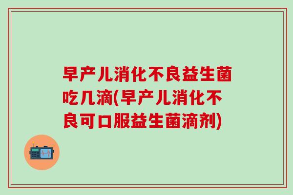 早产儿益生菌吃几滴(早产儿可口服益生菌滴剂)