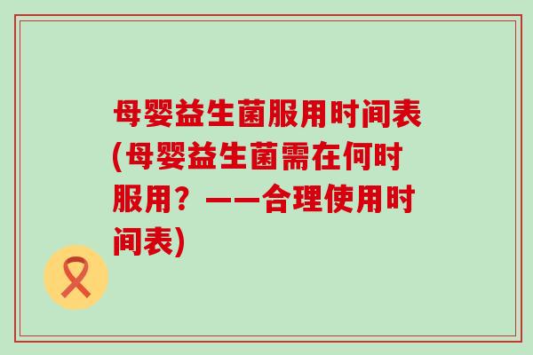 母婴益生菌服用时间表(母婴益生菌需在何时服用？——合理使用时间表)