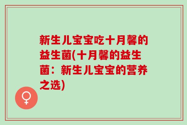 新生儿宝宝吃十月馨的益生菌(十月馨的益生菌：新生儿宝宝的营养之选)