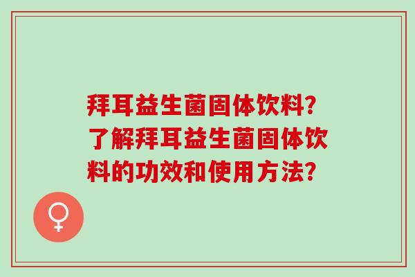 拜耳益生菌固体饮料？了解拜耳益生菌固体饮料的功效和使用方法？
