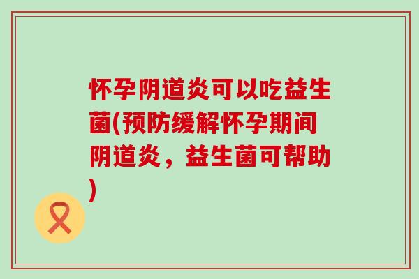 怀孕炎可以吃益生菌(缓解怀孕期间炎，益生菌可帮助)