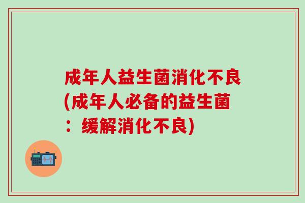 成年人益生菌(成年人必备的益生菌：缓解)