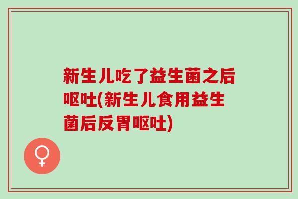 新生儿吃了益生菌之后(新生儿食用益生菌后反胃)