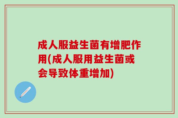 成人服益生菌有增肥作用(成人服用益生菌或会导致体重增加)