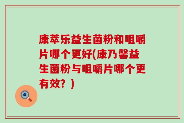 康萃乐益生菌粉和咀嚼片哪个更好(康乃馨益生菌粉与咀嚼片哪个更有效？)