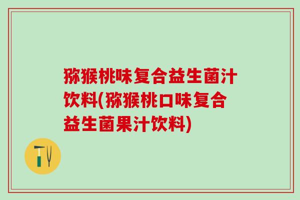 猕猴桃味复合益生菌汁饮料(猕猴桃口味复合益生菌果汁饮料)