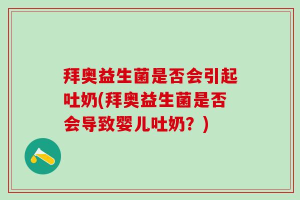 拜奥益生菌是否会引起吐奶(拜奥益生菌是否会导致婴儿吐奶？)
