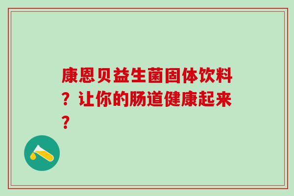 康恩贝益生菌固体饮料？让你的肠道健康起来？