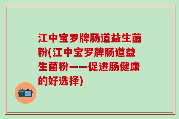 江中宝罗牌肠道益生菌粉(江中宝罗牌肠道益生菌粉——促进肠健康的好选择)