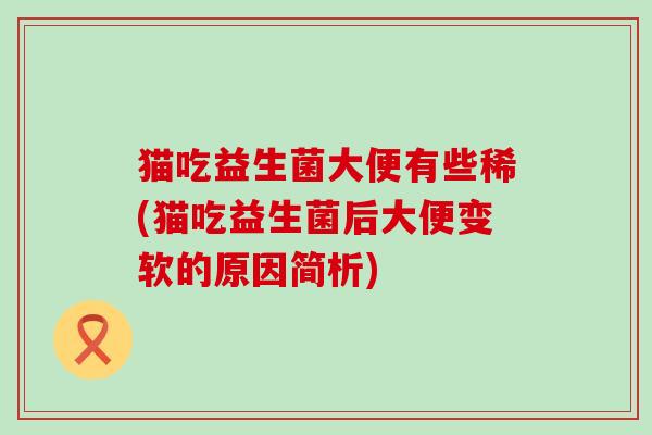 猫吃益生菌大便有些稀(猫吃益生菌后大便变软的原因简析)