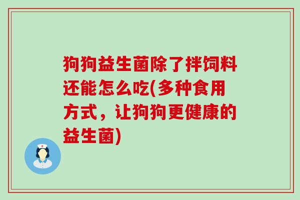 狗狗益生菌除了拌饲料还能怎么吃(多种食用方式，让狗狗更健康的益生菌)