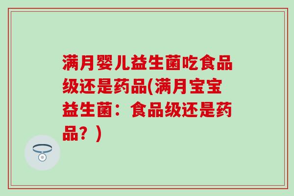 满月婴儿益生菌吃食品级还是药品(满月宝宝益生菌：食品级还是药品？)