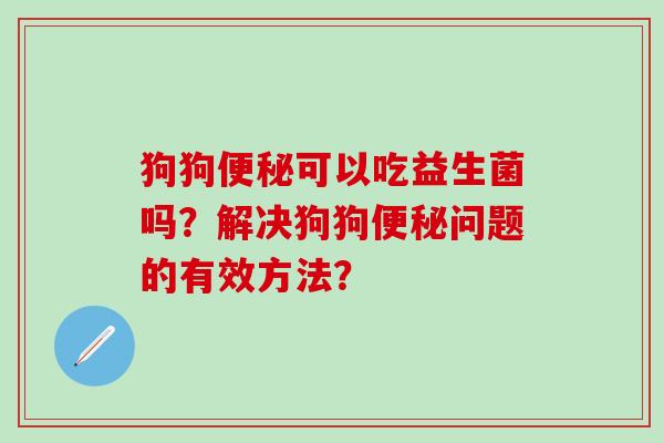狗狗可以吃益生菌吗？解决狗狗问题的有效方法？