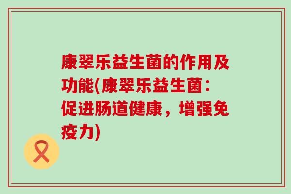 康翠乐益生菌的作用及功能(康翠乐益生菌：促进肠道健康，增强力)