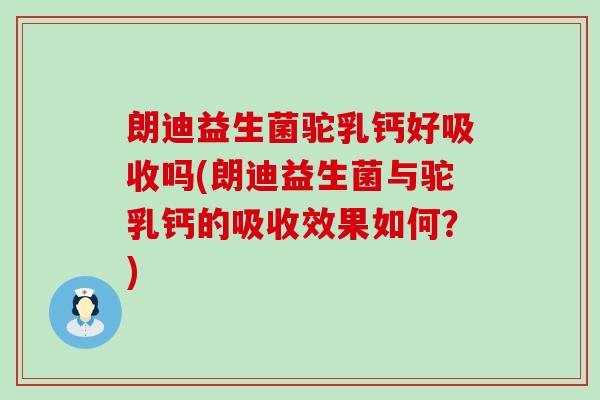 朗迪益生菌驼乳钙好吸收吗(朗迪益生菌与驼乳钙的吸收效果如何？)