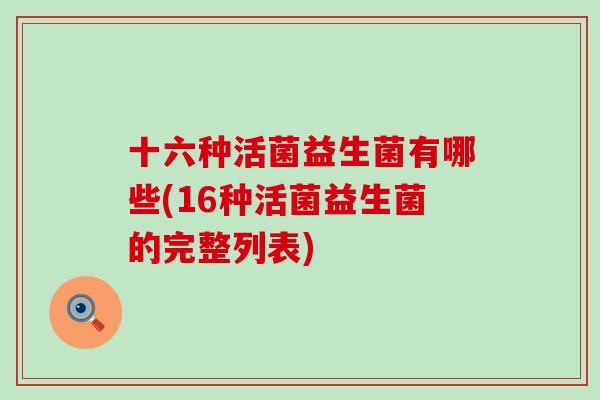 十六种活菌益生菌有哪些(16种活菌益生菌的完整列表)