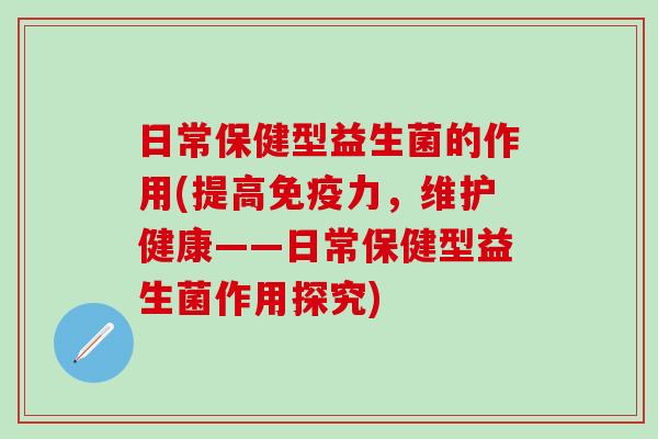 日常保健型益生菌的作用(提高力，维护健康——日常保健型益生菌作用探究)