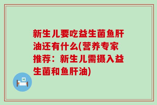 新生儿要吃益生菌鱼油还有什么(营养专家推荐：新生儿需摄入益生菌和鱼油)