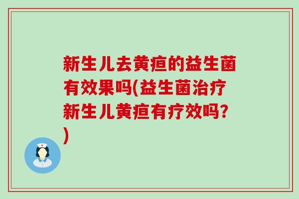 新生儿去黄疸的益生菌有效果吗(益生菌新生儿黄疸有疗效吗?) 新生儿去黄疸的益生菌有效果吗(益生菌新生儿黄疸有疗效吗?)