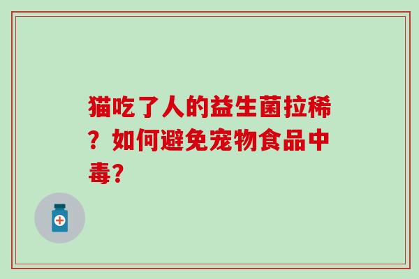 猫吃了人的益生菌拉稀?如何避免宠物食品中毒? 猫吃了人的益生菌拉稀?如何避免宠物食品中毒?